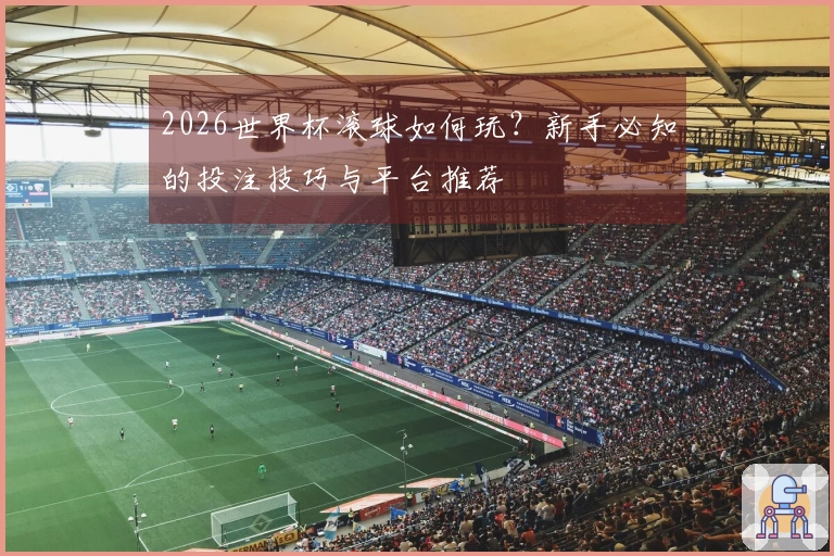 2026世界杯滚球如何玩？新手必知的投注技巧与平台推荐
