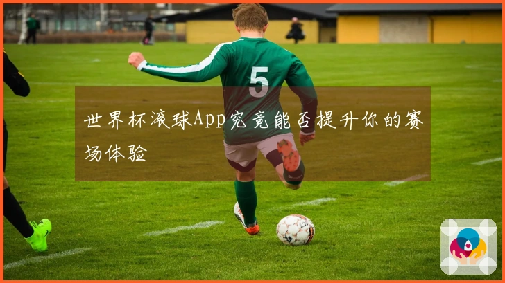 世界杯滚球App究竟能否提升你的赛场体验