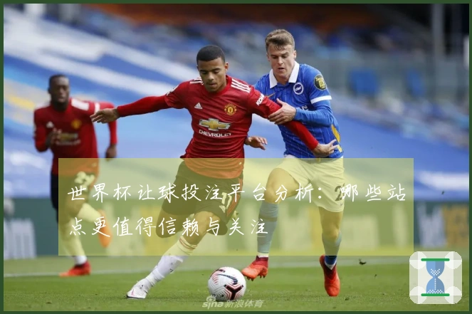 世界杯让球投注平台分析：哪些站点更值得信赖与关注
