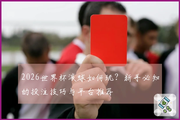 2026世界杯滚球如何玩？新手必知的投注技巧与平台推荐