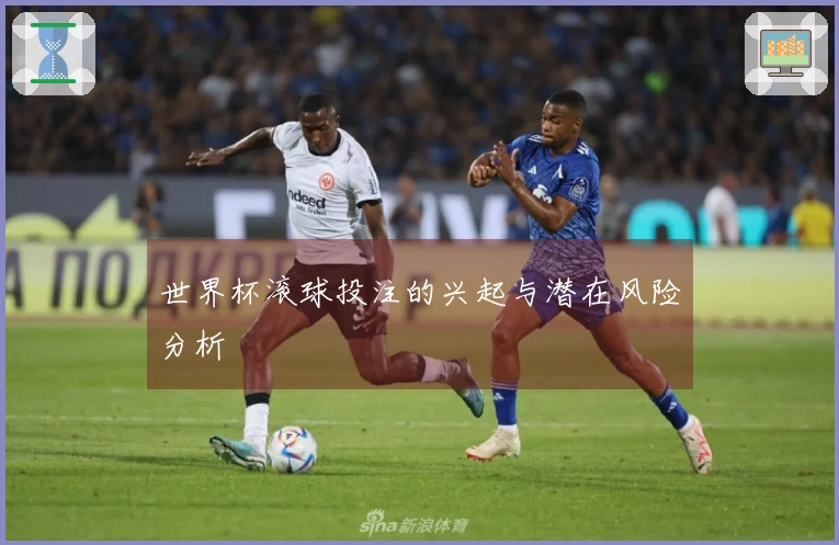世界杯滚球投注的兴起与潜在风险分析
