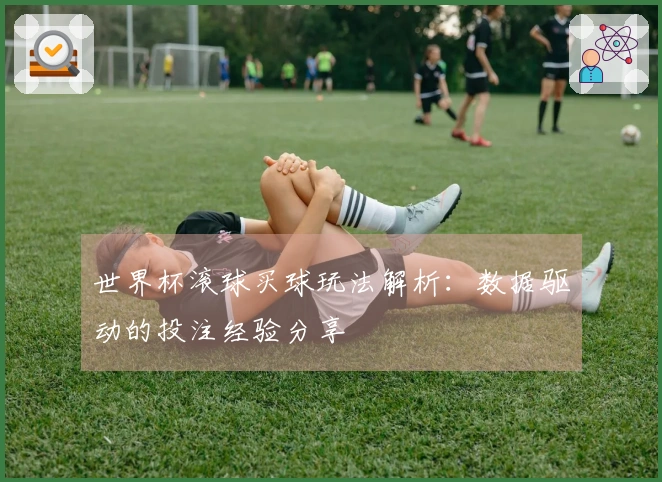 世界杯滚球买球玩法解析：数据驱动的投注经验分享